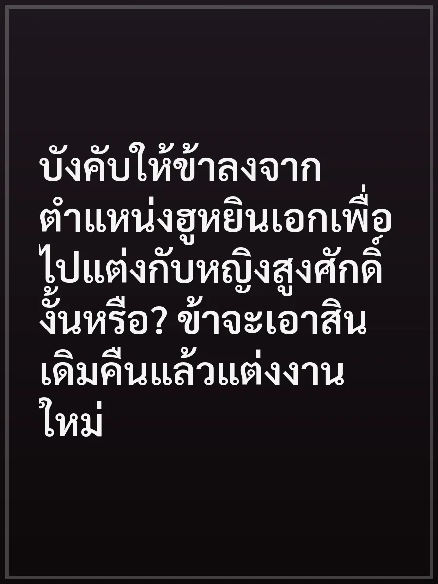 บังคับให้ข้าลงจากตำแหน่งฮูหยินเอกเพื่อไปแต่งกับหญิงสูงศักดิ์งั้นหรือ? ข้าจะเอาสินเดิมคืนแล้วแต่งงานใหม่