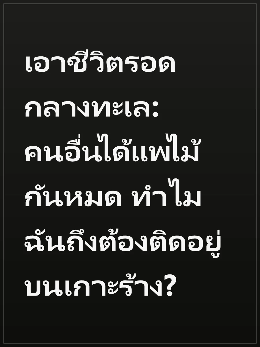 เอาชีวิตรอดกลางทะเล: คนอื่นได้แพไม้กันหมด ทำไมฉันถึงต้องติดอยู่บนเกาะร้าง?