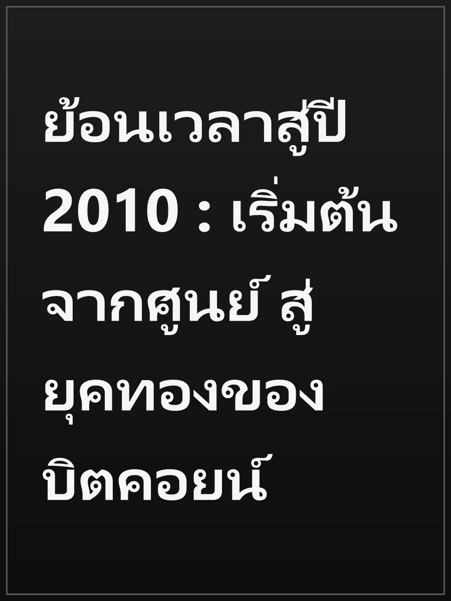 ย้อนเวลาสู่ปี 2010 : เริ่มต้นจากศูนย์ สู่ยุคทองของบิตคอยน์