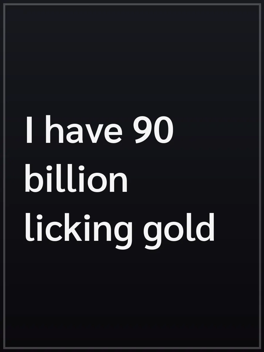 I have 90 billion licking gold