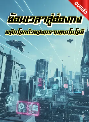 ย้อนเวลาสู่ฮ่องกง : พลิกโลกด้วยสงครามเทคโนโลยี