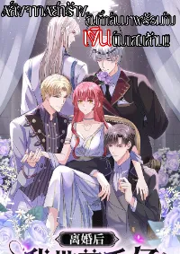 หลักจากหย่าร้างฉันก็กลับมาพร้อมมกับเงินนับแสนล้าน