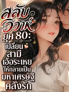 (จบแล้ว) สลับวิวาห์ยุค 80: เปลี่ยนสามีเอ้อระเหยให้กลายเป็นมหาเศรษฐีคลั่งรัก