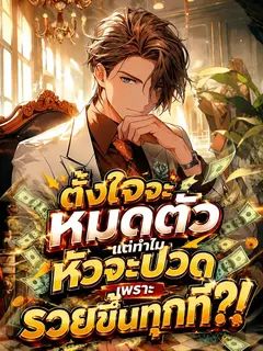 ตั้งใจจะหมดตัว แต่ทำไมหัวจะปวดเพราะรวยขึ้นทุกที?!