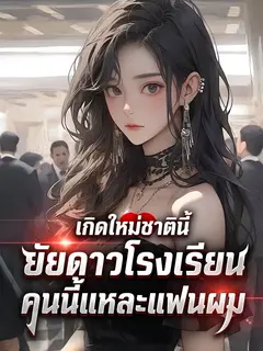 เกิดใหม่ชาตินี้ ยัยดาวโรงเรียนคนนี้แหละแฟนผม