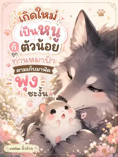 (จบแล้ว) เกิดใหม่เป็นหนูตัวน้อย ก็ถูกท่านหมาป่าตามเก็บมาฟัดพุงซะงั้น