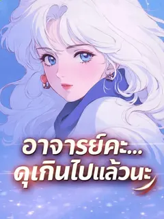อาจารย์คะ ดุเกินไปแล้ว