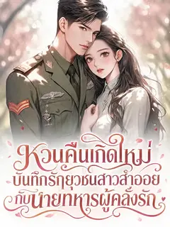 หวนคืนเกิดใหม่ บันทึกรักยุวชนสาวสำออยกับนายทหารผู้คลั่งรัก
