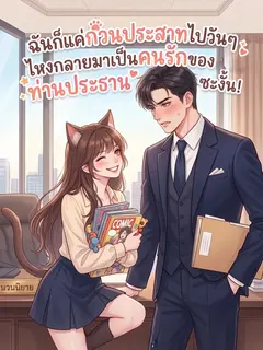 [อ่านฟรี 60] ฉันก็แค่กวนประสาทไปวันๆ ไหงกลายมาเป็นคนรักของท่านประธานซะงั้น!