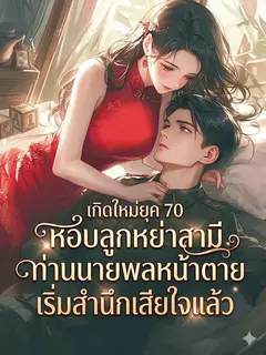 เกิดใหม่ยุค 70 หอบลูกหย่าสามี ท่านนายพลหน้าตายเริ่มสำนึกเสียใจแล้ว