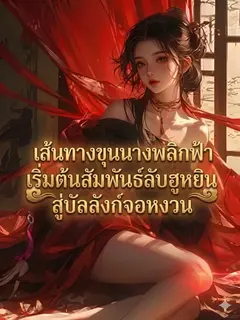 เส้นทางขุนนางพลิกฟ้า เริ่มต้นสัมพันธ์ลับฮูหยิน สู่บัลลังก์จอหงวน