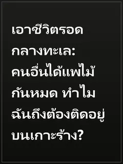 เอาชีวิตรอดกลางทะเล: คนอื่นได้แพไม้กันหมด ทำไมฉันถึงต้องติดอยู่บนเกาะร้าง?