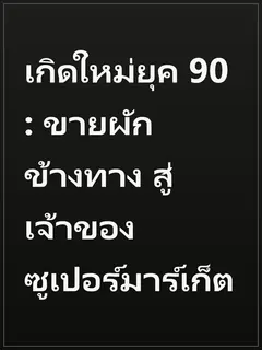 เกิดใหม่ยุค 90 : ขายผักข้างทาง สู่เจ้าของซูเปอร์มาร์เก็ต