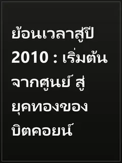 ย้อนเวลาสู่ปี 2010 : เริ่มต้นจากศูนย์ สู่ยุคทองของบิตคอยน์