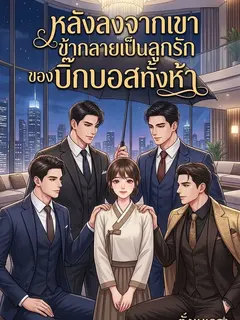 หลังลงจากเขา ข้ากลายเป็นลูกรักของบิ๊กบอสทั้งห้า