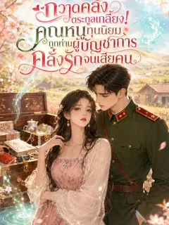 กวาดคลังตระกูลเกลี้ยง! คุณหนูทุนนิยมถูกท่านผู้บัญชาการคลั่งรักจนเสียคน