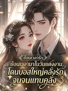 ย้อนเวลามาในวันแต่งงาน โดนบอสใหญ่คลั่งรักจูบจนแทบคลั่ง