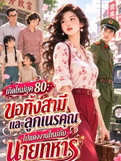 (จบแล้ว) เกิดใหม่ยุค 80: ขอทิ้งสามีและลูกเนรคุณ ไปแต่งงานใหม่กับนายทหาร