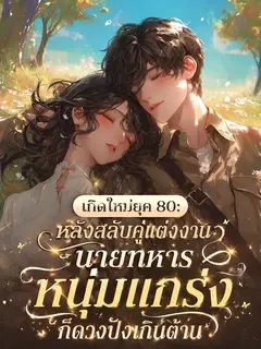 [จบแล้ว] เกิดใหม่ยุค 80: หลังสลับคู่แต่งงาน นายทหารหนุ่มแกร่งก็ดวงปังเกินต้าน