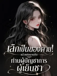 [จบแล้ว] "เลิกเป็นของตาย! แล้วแต่งงานกับท่านผู้บัญชาการผู้เย็นชา"