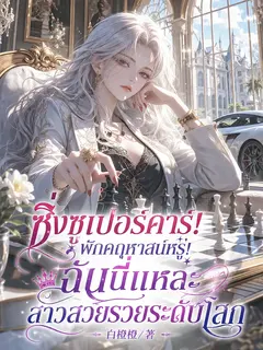 ซิ่งซูเปอร์คาร์! พักคฤหาสน์หรู! ฉันนี่แหละสาวสวยรวยระดับโลก (จบแล้ว)