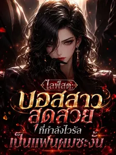 [จบ]ไลฟ์สด: บอสสาวสุดสวยที่กำลังไวรัลเป็นแฟนผมซะงั้น!! [จบ]