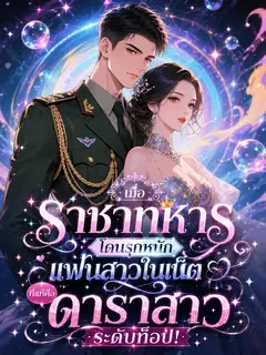 (จบแล้ว) เมื่อราชาทหารโดนรุกหนัก แฟนสาวในเน็ตที่แท้คือดาราสาวระดับท็อป!