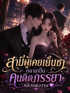 สามีผู้เคยเย็นชา กลายเป็นคนติดภรรยาหลังแต่งงาน