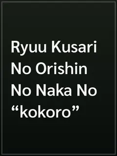 Ryuu Kusari No Orishin No Naka No “kokoro”