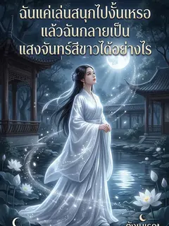 ฉันแค่เล่นสนุกไปงั้นเหรอ แล้วฉันกลายเป็นแสงจันทร์สีขาวได้อย่างไร