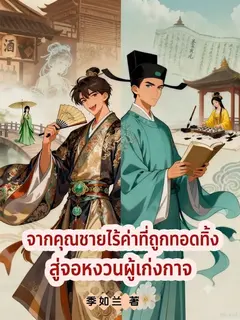 จากคุณชายไร้ค่าที่ถูกทอดทิ้ง สู่จอหงวนผู้เก่งกาจ