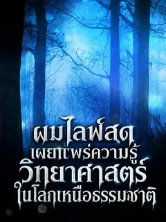 ผมไลฟ์สดเผยแพร่ความรู้วิทยาศาสตร์ในโลกเหนือธรรมชาติ