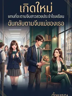 เกิดใหม่ แทนที่จะตามจีบสาวสวยประจำโรงเรียน ฉันกลับตามจีบแม่ของเธอ