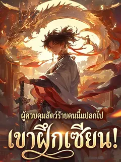 ผู้ควบคุมสัตว์ร้ายคนนี้แปลกไป เขาฝึกเซียน