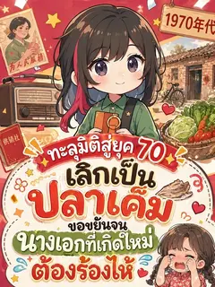ทะลุมิติสู่ยุค 70: เลิกเป็นปลาเค็ม ขอขยันจนนางเอกที่เกิดใหม่ต้องร้องไห้