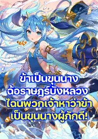 (จบบริบูรณ์) ข้าเป็นขุนนางฉ้อราษฎร์บังหลวง ไฉนพวกเจ้าหาว่าข้าเป็นขุนนางผู้ภักดี!