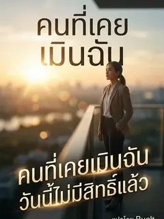 คนที่เคยเมินฉัน วันนี้ไม่มีสิทธิ์แล้ว