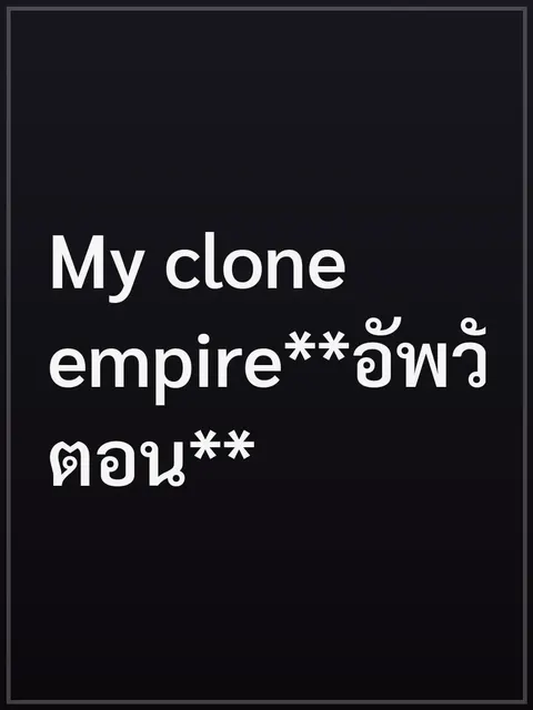 My clone empire**อัพวันละ5ตอน**