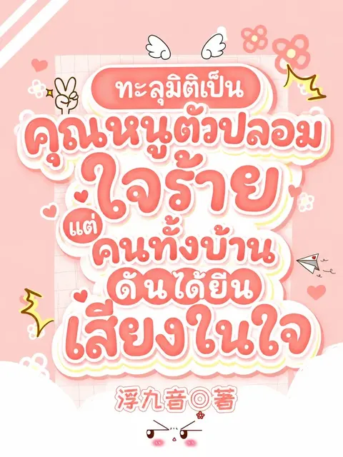 (จบแล้ว) ทะลุมิติเป็นคุณหนูตัวปลอมใจร้าย แต่คนทั้งบ้านดันได้ยินเสียงในใจ