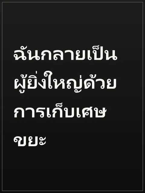 ฉันกลายเป็นผู้ยิ่งใหญ่ด้วยการเก็บเศษขยะ