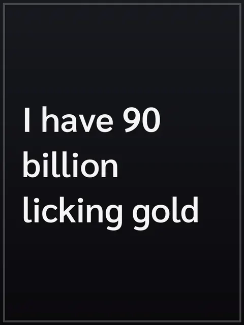 I have 90 billion licking gold