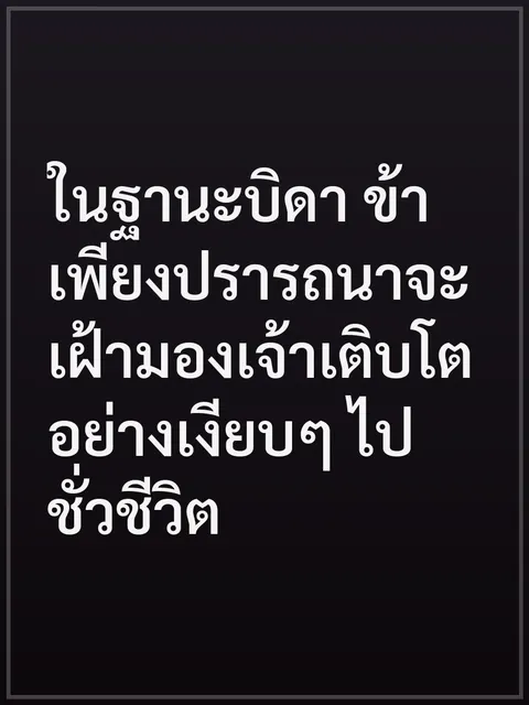 ในฐานะบิดา ข้าเพียงปรารถนาจะเฝ้ามองเจ้าเติบโตอย่างเงียบๆ ไปชั่วชีวิต