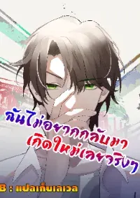 ผมไม่ได้อยากกลับมาเกิดใหม่เลยจริงๆ